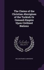 The Claims of the Christian Aborigines of the Turkish or Osmanli Empire Upon Civilized Nations - William Francis Ainsworth (author)
