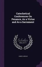 Catechetical Conferences on Penance, as a Virtue and as a Sacrament - James Lanigan (author)
