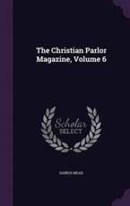 The Christian Parlor Magazine, Volume 6 - Darius Mead