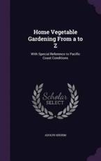 Home Vegetable Gardening from A to Z - Adolph Kruhm (author)
