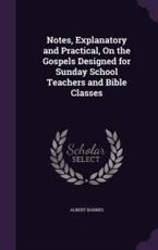 Notes, Explanatory and Practical, on the Gospels Designed for Sunday School Teachers and Bible Classes - Albert Barnes (author)