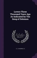 Lovers Three Thousand Years Ago As Indicated by The Song of Solomon - T a Goodwin D D