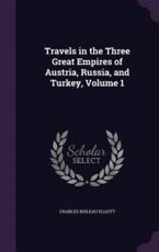 Travels in the Three Great Empires of Austria, Russia, and Turkey, Volume 1 - Charles Boileau Elliott (author)