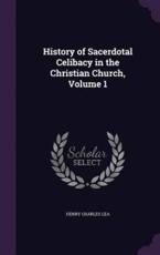 History of Sacerdotal Celibacy in the Christian Church, Volume 1 - Henry Charles Lea (author)