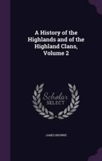 A History of the Highlands and of the Highland Clans, Volume 2 - James Browne (author)