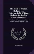 The Diary of William Hedges, Esq. (Afterwards Sir William Hedges), During His Agency in Bengal - William Hedges (author)