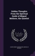 Golden Thoughts From the Spiritual Guide of Miguel Molinos, the Quietist - Joseph Henry Shorthouse, Miguel De Molinos