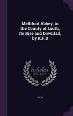 Mellifont Abbey, in the County of Louth, Its Rise and Downfall, by K.F.B - K F B (author)
