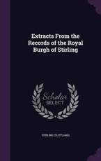 Extracts from the Records of the Royal Burgh of Stirling - Stirling Stirling (author)