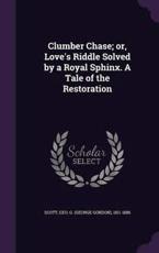 Clumber Chase; or, Love's Riddle Solved by a Royal Sphinx. A Tale of the Restoration - Geo G 1811-1886 Scott