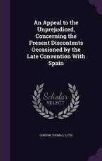 An Appeal to the Unprejudiced, Concerning the Present Discontents Occasioned by the Late Convention With Spain - Thomas Gordon