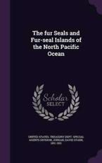 The Fur Seals and Fur-Seal Islands of the North Pacific Ocean - David Starr Jordan (author)
