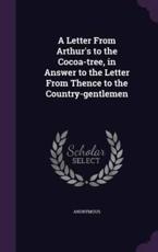 A Letter From Arthur's to the Cocoa-Tree, in Answer to the Letter From Thence to the Country-Gentlemen - Anonymous