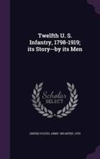 Twelfth U. S. Infantry, 1798-1919; Its Story--by Its Men - 12th United States Army Infantry (creator)