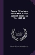 Record of Indiana Volunteers in the Spanish-American War 1898-99 - Indiana Adjutant General's Office (creator)