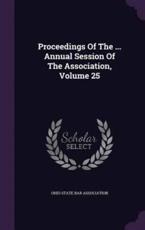 Proceedings of the ... Annual Session of the Association, Volume 25 - Ohio State Bar Association (creator)
