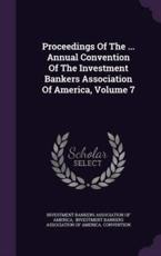 Proceedings Of The ... Annual Convention Of The Investment Bankers Association Of America, Volume 7 - Investment Bankers Association of Americ (creator), Investment Bankers Association of Ameri (creator)