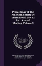 Proceedings of the American Society of International Law at Its ... Annual Meeting, Volume 5 - American Society of International Law (creator)