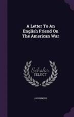 A Letter to an English Friend on the American War - Anonymous (author)