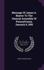 Message Of James A. Beaver To The General Assembly Of Pennsylvania, January 6, 1891 - James Addams Beaver