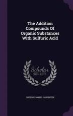 The Addition Compounds Of Organic Substances With Sulfuric Acid - Clifford Daniel Carpenter