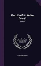 The Life Of Sir Walter Ralegh: Letters