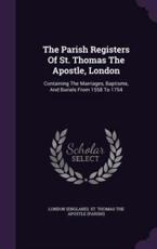 The Parish Registers Of St. Thomas The Apostle, London - London (England) St Thomas the Apostle (creator)