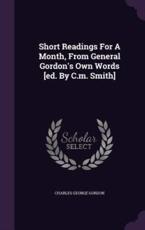 Short Readings For A Month, From General Gordon's Own Words [Ed. By C.m. Smith] - Charles George Gordon