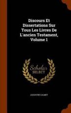 Discours Et Dissertations Sur Tous Les Livres de L'Ancien Testament, Volume 1 - Augustin Calmet