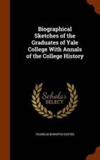 Biographical Sketches of the Graduates of Yale College with Annals of the College History - Franklin Bowditch Dexter
