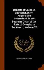 Reports of Cases in Law and Equity, Argued and Determined in the Supreme Court of the State of Georgia, in the Year ..., Volume 22 - Georgia Supreme Court (creator)