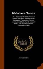 Bibliotheca Classica: Or A Dictionary Of All The Principal Names And Terms Relating To The Geography, Topography, History, Literature And Mythologi Of Antiquity And Of The Abcuebtsm With A Cronological Table - LempriÃ¨re, John