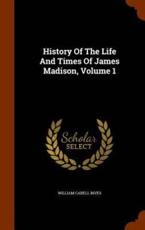 History of the Life and Times of James Madison, Volume 1 - William Cabell Rives