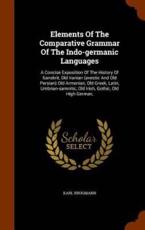 Elements Of The Comparative Grammar Of The Indo-germanic Languages: A Concise Exposition Of The History Of Sanskrit, Old Iranian (avestic And Old Persian) Old Armenian, Old Greek, Latin, Umbrian-samnitic, Old Irish, Gothic, Old High German, - Brugmann, Karl
