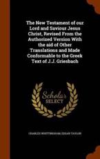 The New Testament of Our Lord and Saviour Jesus Christ, Revised from the Authorized Version with the Aid of Other Translations and Made Conformable to the Greek Text of J.J. Griesbach - Charles Whittingham
