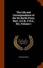 The Life and Correspondence of the Sir Bartle Frere, Bart., G.C.B., F.R.S., Etc, Volume 1 - Martineau, John