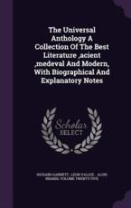 The Universal Anthology a Collection of the Best Literature, Acient, Medeval and Modern, with Biographical and Explanatory Notes - Leon Vallee Alois B Richard Garnett (creator)