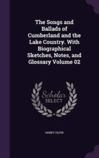 The Songs and Ballads of Cumberland and the Lake Country. with Biographical Sketches, Notes, and Glossary Volume 02 - Sidney Gilpin