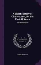 A Short History of Charlestown, for the Past 44 Years - Director Joseph Thompson (author)