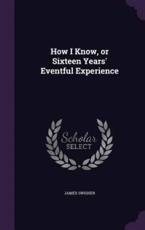 How I Know, or Sixteen Years' Eventful Experience - James Swisher (author)