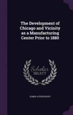 The Development of Chicago and Vicinity as a Manufacturing Center Prior to 1880 - Elmer Author Riley