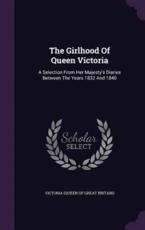 The Girlhood Of Queen Victoria: A Selection From Her Majesty's Diaries Between The Years 1832 And 1840