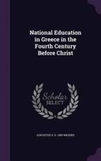 National Education in Greece in the Fourth Century Before Christ - Augustus S D 1905 Wilkins (author)