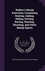 Walker's Manly Exercises; Containing Rowing, Sailing, Riding, Driving, Racing, Hunting, Shooting, and Other Manly Sports - John William Carleton (author)