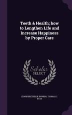 Teeth & Health; How to Lengthen Life and Increase Happiness by Proper Care - Edwin Frederick Bowers (author)