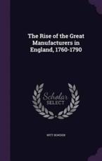 The Rise of the Great Manufacturers in England, 1760-1790 - Witt Bowden (author)