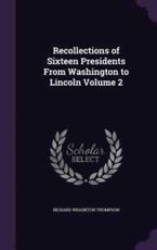 Recollections of Sixteen Presidents From Washington to Lincoln Volume 2 - Richard Wigginton Thompson