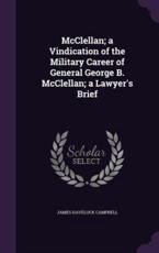 McClellan; A Vindication of the Military Career of General George B. McClellan; A Lawyer's Brief - James Havelock Campbell (author)