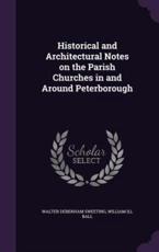 Historical and Architectural Notes on the Parish Churches in and Around Peterborough - Walter Debenham Sweeting, William Ill Ball