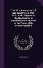 The First American Civil War; First Period, 1775-1778, with Chapters on the Continental or Revolutionary Army and on the Forces of the Crown Volume 2 - Henry Belcher (author)